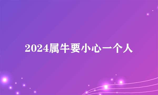 2024属牛要小心一个人