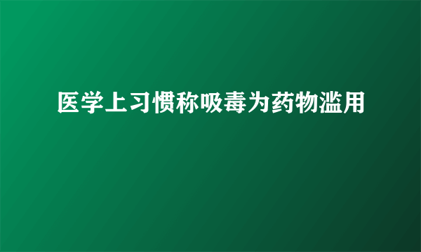 医学上习惯称吸毒为药物滥用