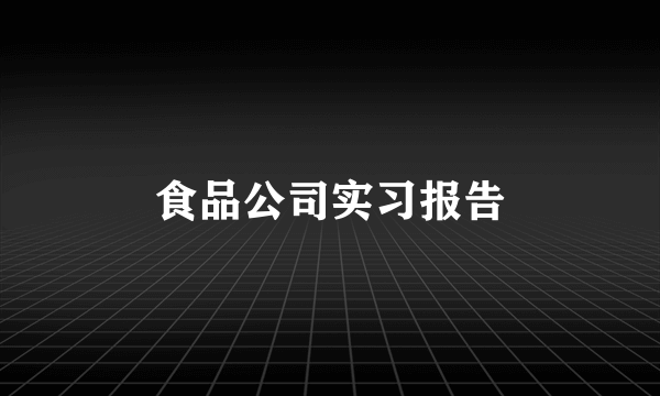 食品公司实习报告