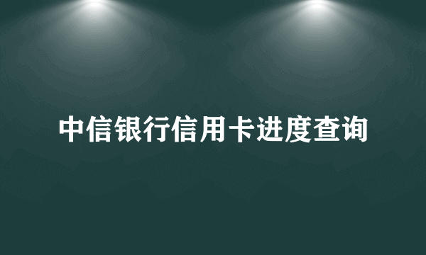 中信银行信用卡进度查询