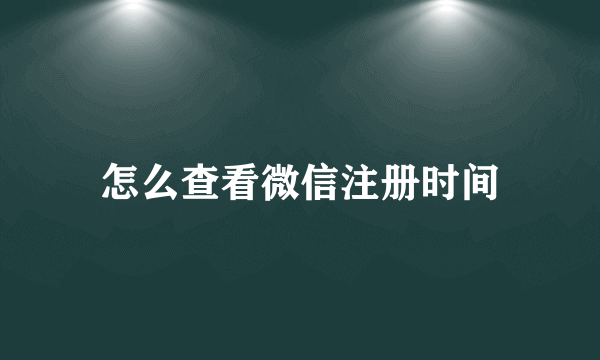 怎么查看微信注册时间