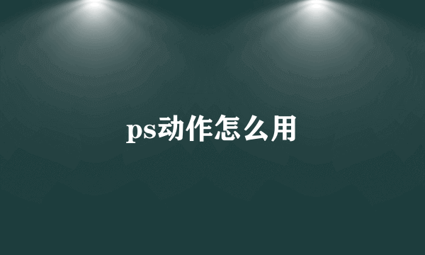 ps动作怎么用