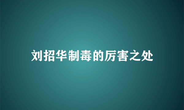 刘招华制毒的厉害之处