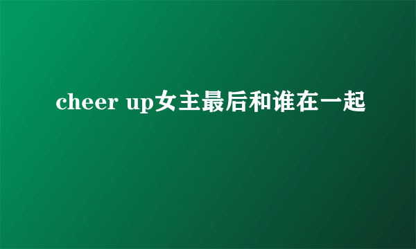 cheer up女主最后和谁在一起