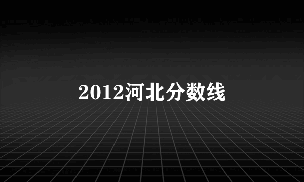 2012河北分数线