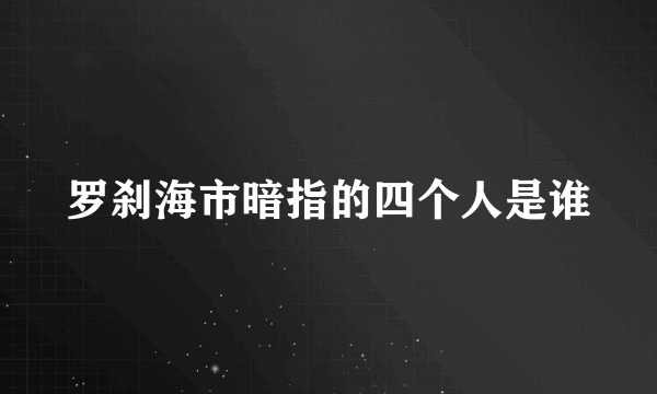 罗刹海市暗指的四个人是谁