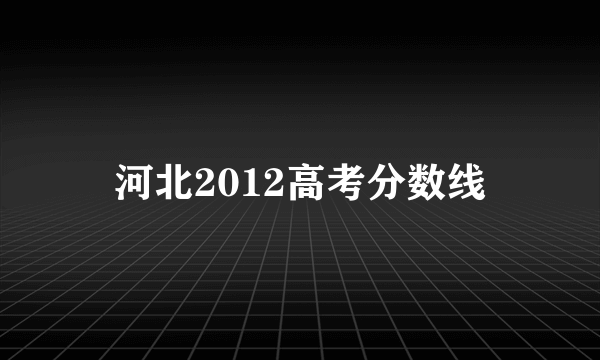 河北2012高考分数线