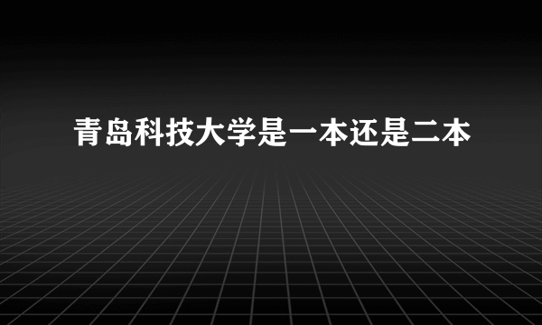 青岛科技大学是一本还是二本