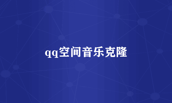 qq空间音乐克隆