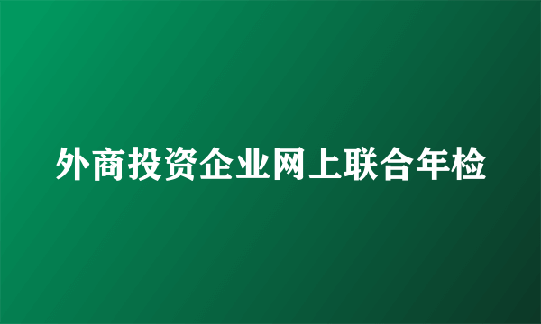 外商投资企业网上联合年检