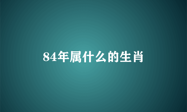 84年属什么的生肖