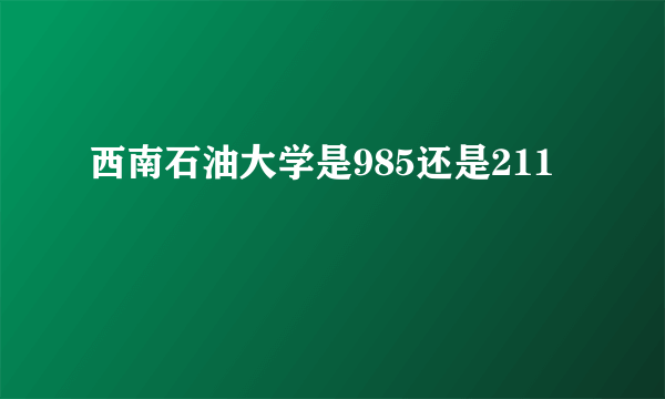 西南石油大学是985还是211