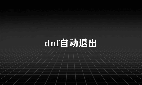 dnf自动退出