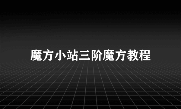 魔方小站三阶魔方教程