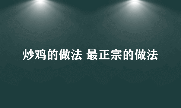 炒鸡的做法 最正宗的做法