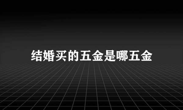 结婚买的五金是哪五金