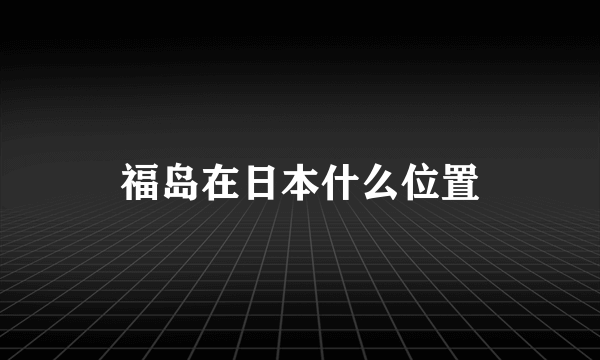 福岛在日本什么位置