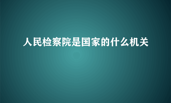 人民检察院是国家的什么机关