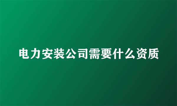 电力安装公司需要什么资质