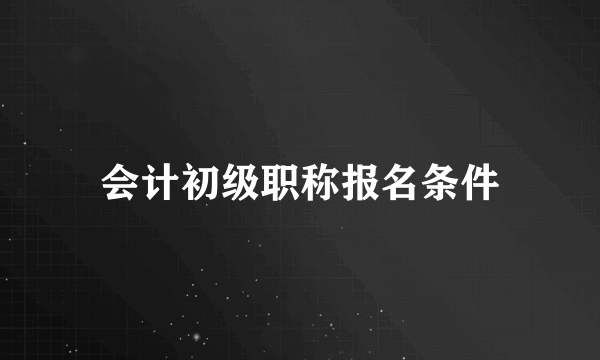 会计初级职称报名条件