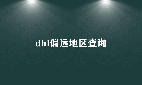 dhl偏远地区查询