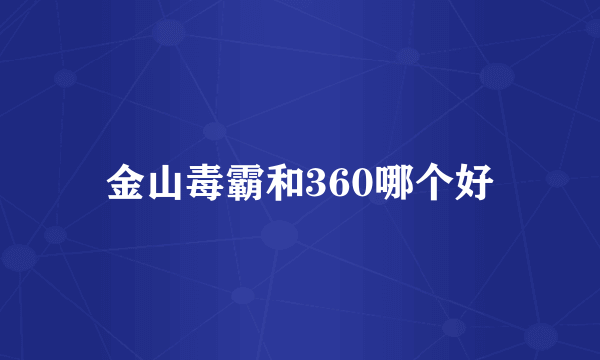 金山毒霸和360哪个好