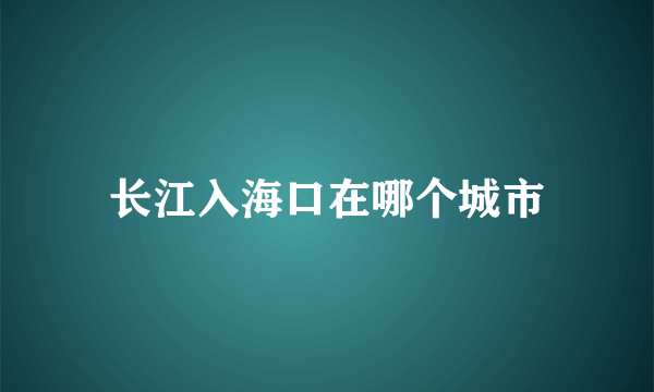 长江入海口在哪个城市