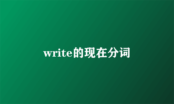 write的现在分词