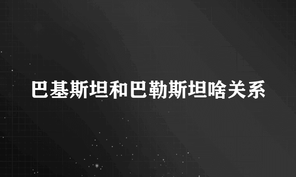 巴基斯坦和巴勒斯坦啥关系