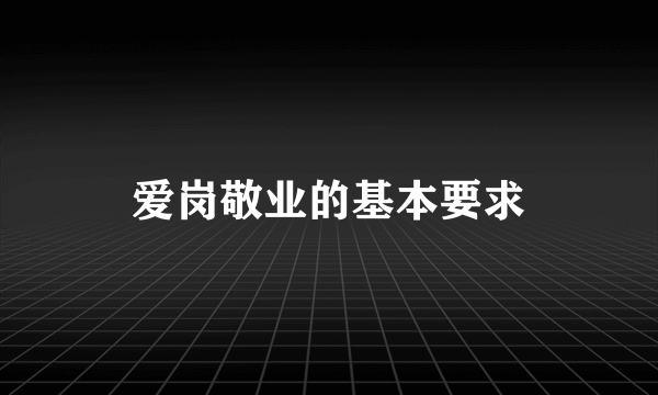 爱岗敬业的基本要求