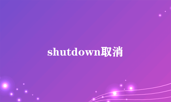 shutdown取消