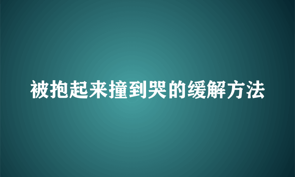 被抱起来撞到哭的缓解方法