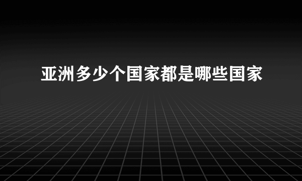 亚洲多少个国家都是哪些国家