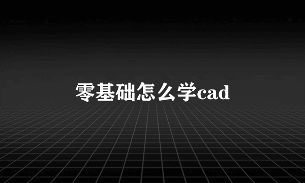 零基础怎么学cad