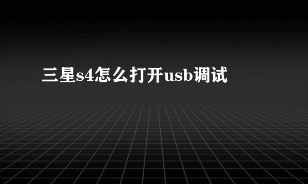 三星s4怎么打开usb调试