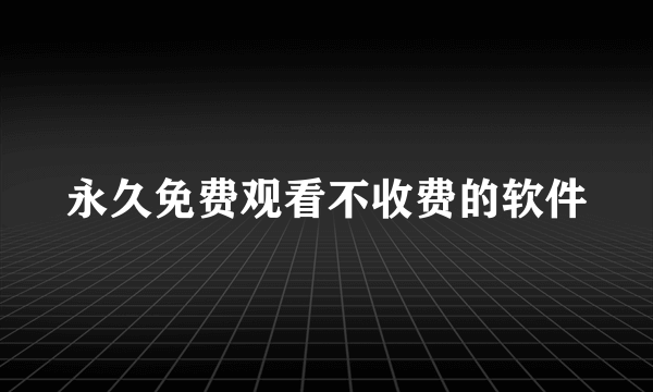 永久免费观看不收费的软件