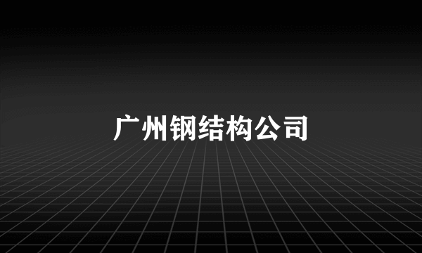 广州钢结构公司