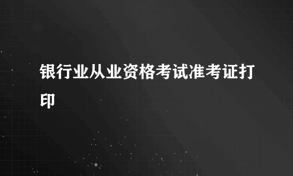 银行业从业资格考试准考证打印