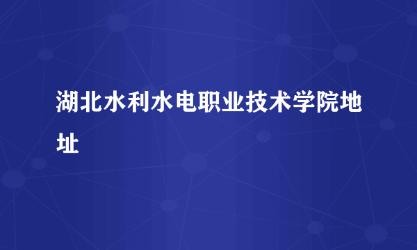 湖北水利水电职业技术学院地址