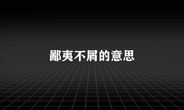 鄙夷不屑的意思