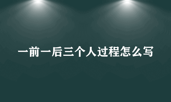 一前一后三个人过程怎么写