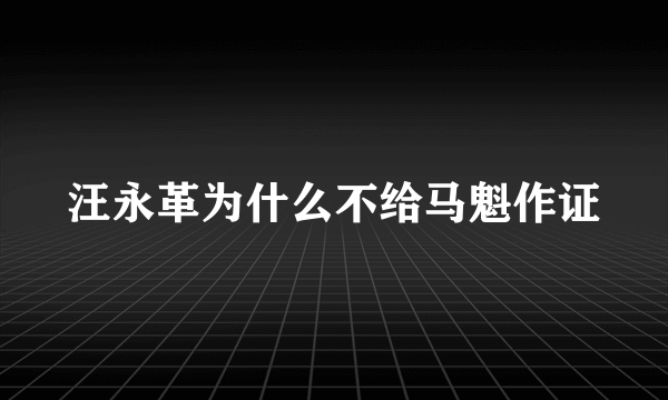 汪永革为什么不给马魁作证