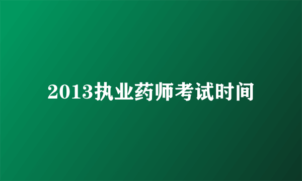 2013执业药师考试时间