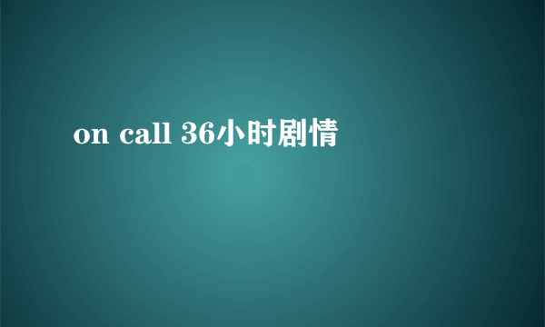 on call 36小时剧情