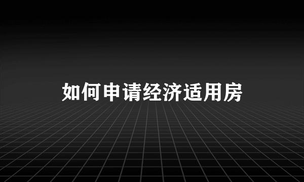 如何申请经济适用房