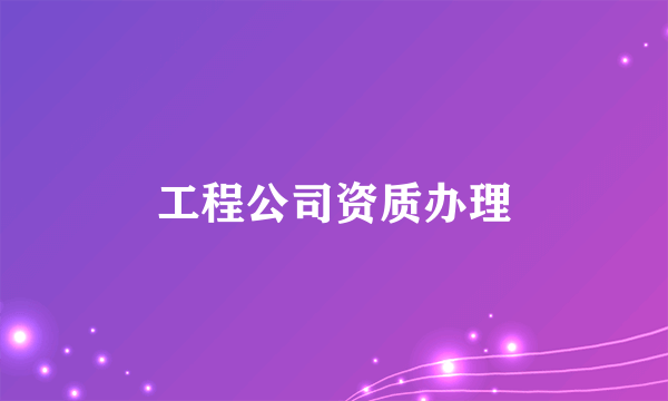 工程公司资质办理