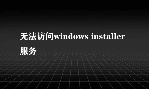 无法访问windows installer服务