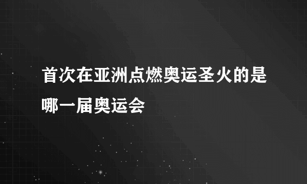 首次在亚洲点燃奥运圣火的是哪一届奥运会