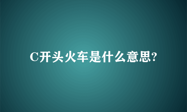 C开头火车是什么意思?