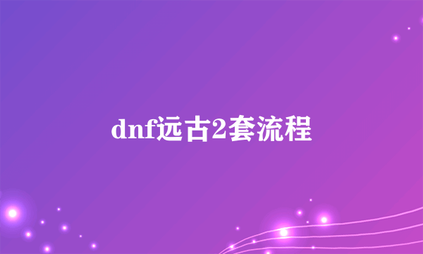 dnf远古2套流程